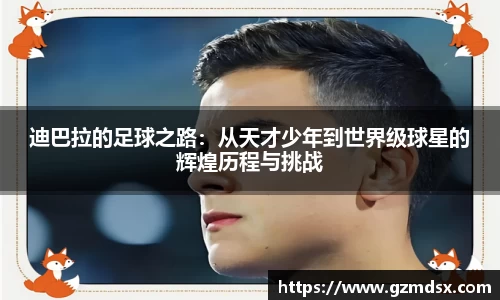 迪巴拉的足球之路：从天才少年到世界级球星的辉煌历程与挑战