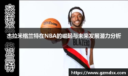 杰拉米格兰特在NBA的崛起与未来发展潜力分析