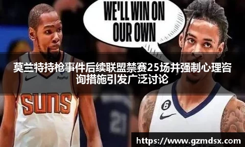 莫兰特持枪事件后续联盟禁赛25场并强制心理咨询措施引发广泛讨论