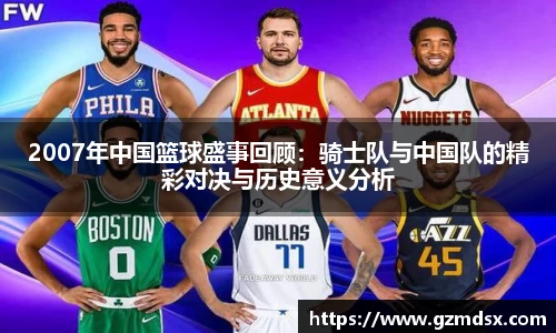 2007年中国篮球盛事回顾：骑士队与中国队的精彩对决与历史意义分析